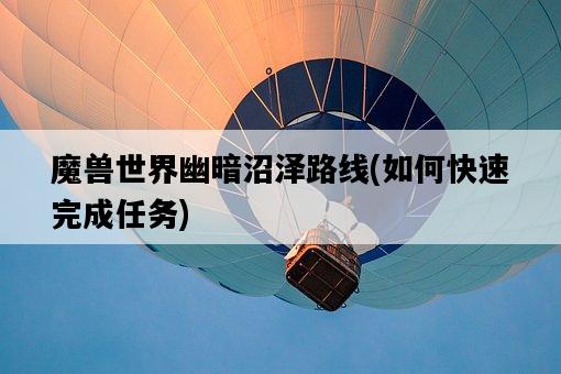 魔獸世界幽暗沼澤路線，如何快速完成任務-圖1