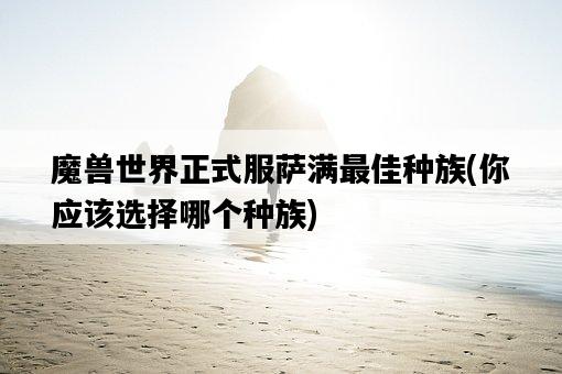 魔獸世界正式服薩滿最佳種族，你應該選擇哪個種族-圖1
