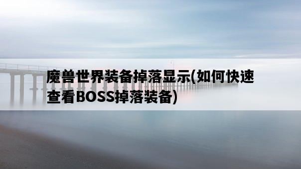 魔獸世界裝備掉落顯示，如何快速查看BOSS掉落裝備-圖1