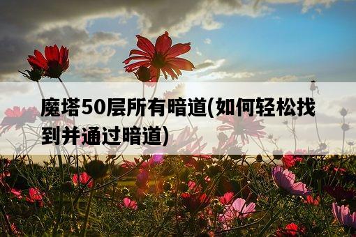 魔塔50層所有暗道,如何輕松找到并通過暗道-圖1 魔塔50層所有暗道,如何輕松找到并通過暗道-圖1