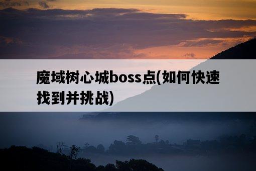 魔域樹心城boss點,如何快速找到并挑戰-圖1 魔域樹心城boss點,如何快速找到并挑戰-圖1
