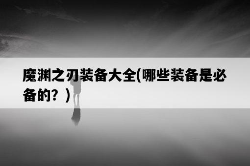 魔淵之刃裝備大全，哪些裝備是必備的？-圖1