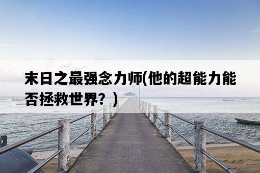 末日之最強念力師，他的超能力能否拯救世界？-圖1