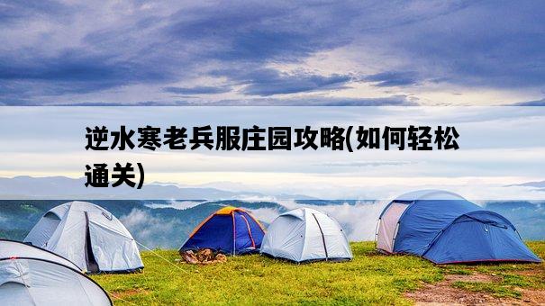 逆水寒老兵服莊園攻略，如何輕松通關-圖1