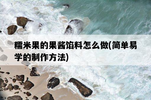 糯米果的果醬餡料怎么做，簡單易學的制作方法-圖1