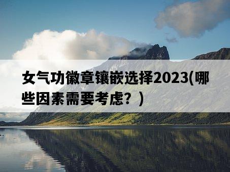 女氣功徽章鑲嵌選擇2023，哪些因素需要考慮？-圖1