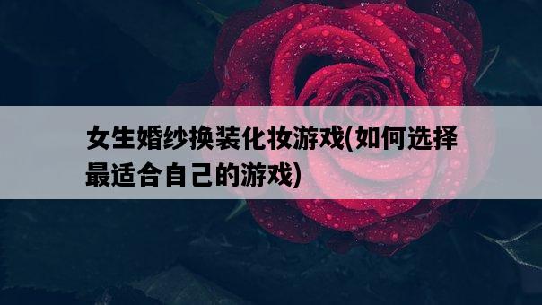 女生婚紗換裝化妝游戲，如何選擇最適合自己的游戲-圖1