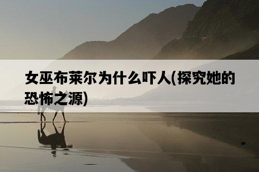 女巫布萊爾為什么嚇人，探究她的恐怖之源-圖1