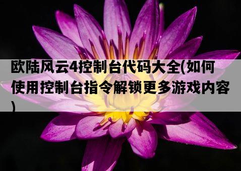 歐陸風云4控制臺代碼大全，如何使用控制臺指令解鎖更多游戲內容-圖1