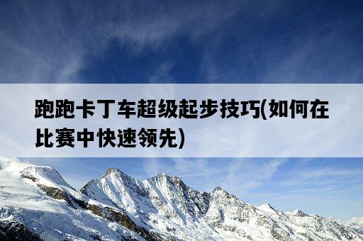 跑跑卡丁車超級起步技巧，如何在比賽中快速領先-圖1