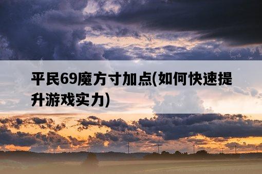 平民69魔方寸加點，如何快速提升游戲實力-圖1