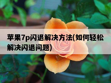 蘋果7p閃退解決方法，如何輕松解決閃退問題-圖1
