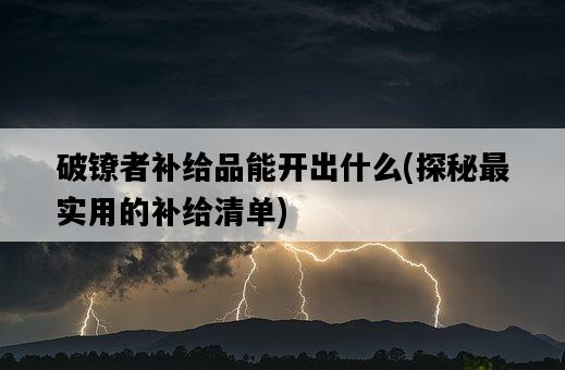 破鐐者補給品能開出什么，探秘最實用的補給清單-圖1