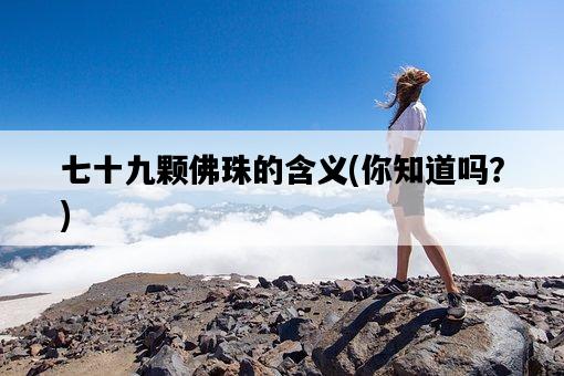 七十九顆佛珠的含義，你知道嗎？-圖1