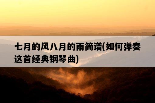 七月的風八月的雨簡譜，如何彈奏這首經典鋼琴曲-圖1