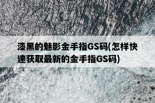 漆黑的魅影金手指GS碼，怎樣快速獲取最新的金手指GS碼-圖1