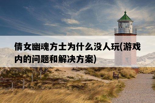 倩女幽魂方士為什么沒人玩，游戲內的問題和解決方案-圖1