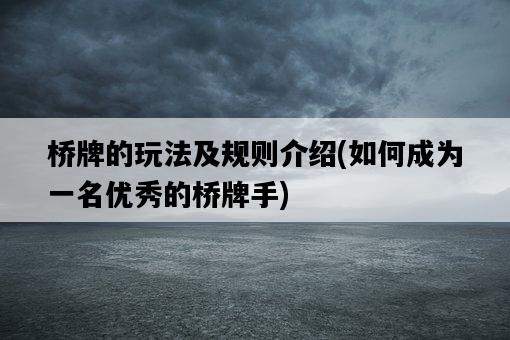 橋牌的玩法及規則介紹，如何成為一名優秀的橋牌手-圖1