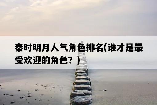 秦時明月人氣角色排名，誰才是最受歡迎的角色？-圖1
