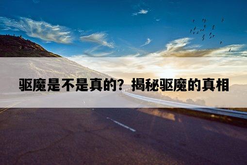 驅魔是不是真的？揭秘驅魔的真相-圖1
