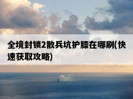 全境封鎖2散兵坑護膝在哪刷，快速獲取攻略-圖1
