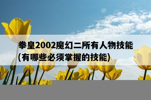拳皇2002魔幻二所有人物技能，有哪些必須掌握的技能-圖1