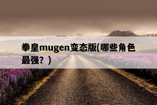 拳皇mugen變態版，哪些角色最強？-圖1