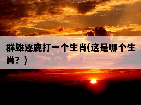 群雄逐鹿打一個生肖，這是哪個生肖？-圖1