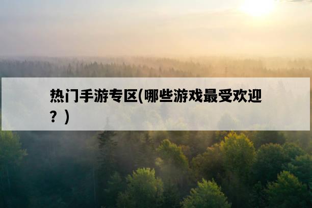 熱門手游專區，哪些游戲最受歡迎？-圖1