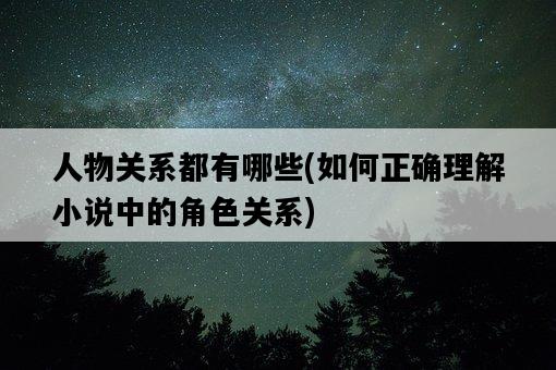 人物關系都有哪些，如何正確理解小說中的角色關系-圖1