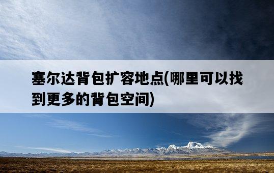 塞爾達背包擴容地點，哪里可以找到更多的背包空間-圖1