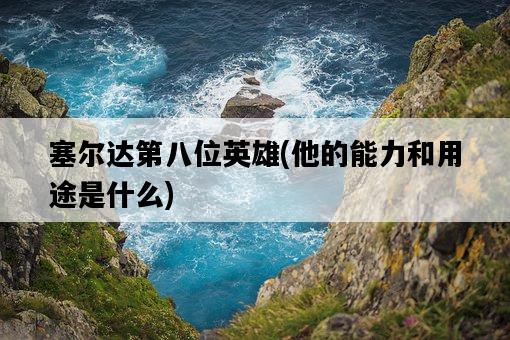塞爾達第八位英雄，他的能力和用途是什么-圖1