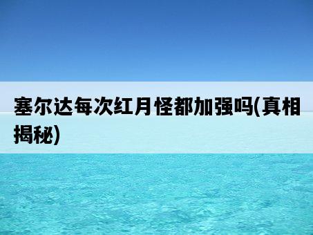 塞爾達每次紅月怪都加強嗎,真相揭秘-圖1 塞爾達每次紅月怪都加強嗎,真相揭秘-圖1