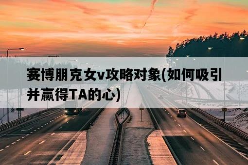 賽博朋克女v攻略對象,如何吸引并贏得TA的心-圖1 賽博朋克女v攻略對象,如何吸引并贏得TA的心-圖1