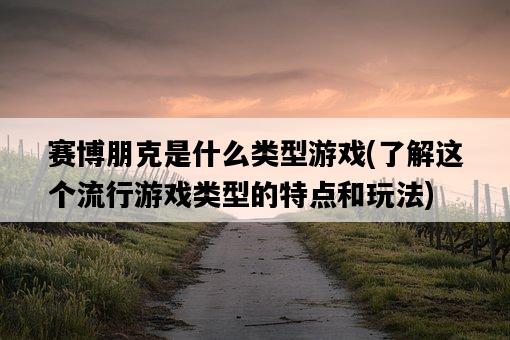 賽博朋克是什么類型游戲，了解這個流行游戲類型的特點和玩法-圖1