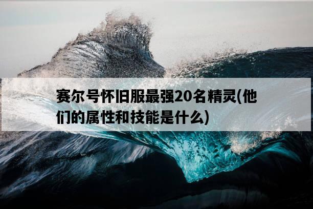 賽爾號懷舊服最強20名精靈，他們的屬性和技能是什么-圖1