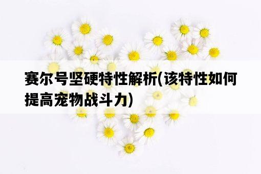 賽爾號堅硬特性解析，該特性如何提高寵物戰斗力-圖1