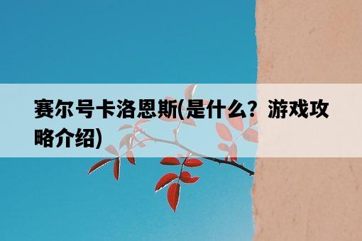 賽爾號卡洛恩斯，是什么？游戲攻略介紹-圖1
