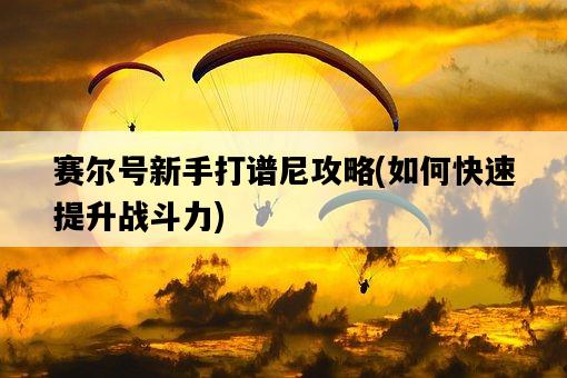 賽爾號新手打譜尼攻略，如何快速提升戰斗力-圖1