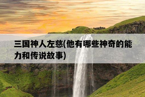 三國神人左慈，他有哪些神奇的能力和傳說故事-圖1
