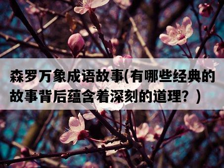 森羅萬象成語故事，有哪些經典的故事背后蘊含著深刻的道理？-圖1