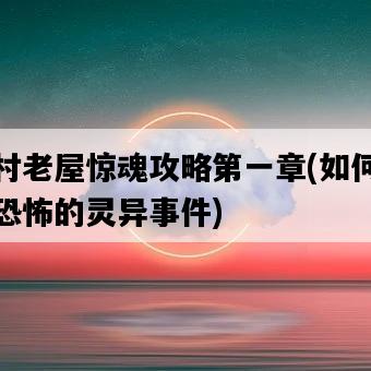 山村老屋驚魂攻略第一章，如何應對恐怖的靈異**-圖1