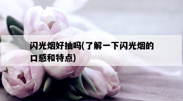 閃光煙好抽嗎，了解一下閃光煙的口感和特點-圖1