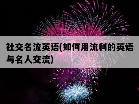 社交名流英語，如何用流利的英語與名人交流-圖1