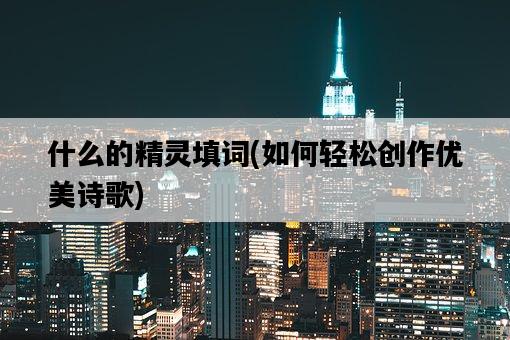 什么的精靈填詞，如何輕松創作優美詩歌-圖1