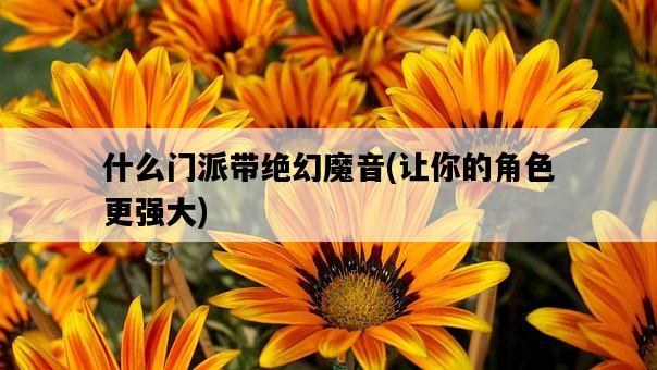 什么門派帶絕幻魔音，讓你的角色更強大-圖1