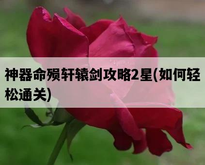 神器命殞軒轅劍攻略2星,如何輕松通關-圖1 神器命殞軒轅劍攻略2星,如何輕松通關-圖1