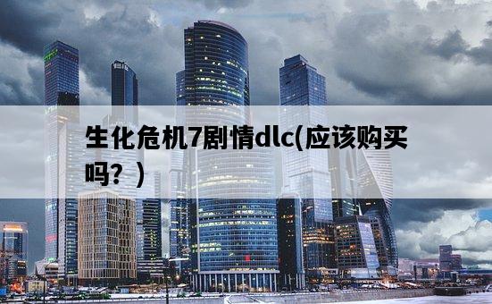 生化危機7劇情dlc，應該購買嗎？-圖1