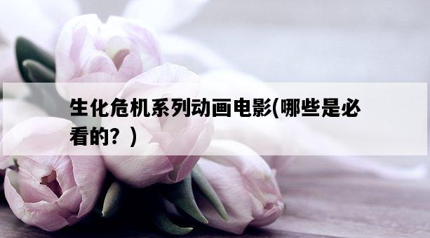 生化危機系列動畫電影，哪些是必看的？-圖1