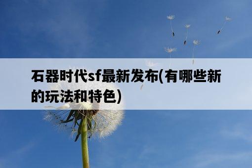 石器時代sf最新發布，有哪些新的玩法和特色-圖1